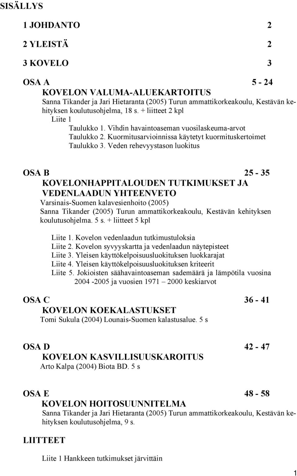 Veden rehevyystason luokitus OSA B 25-35 KOVELONHAPPITALOUDEN TUTKIMUKSET JA VEDENLAADUN YHTEENVETO Varsinais-Suomen kalavesienhoito (2005) Sanna Tikander (2005) Turun ammattikorkeakoulu, Kestävän