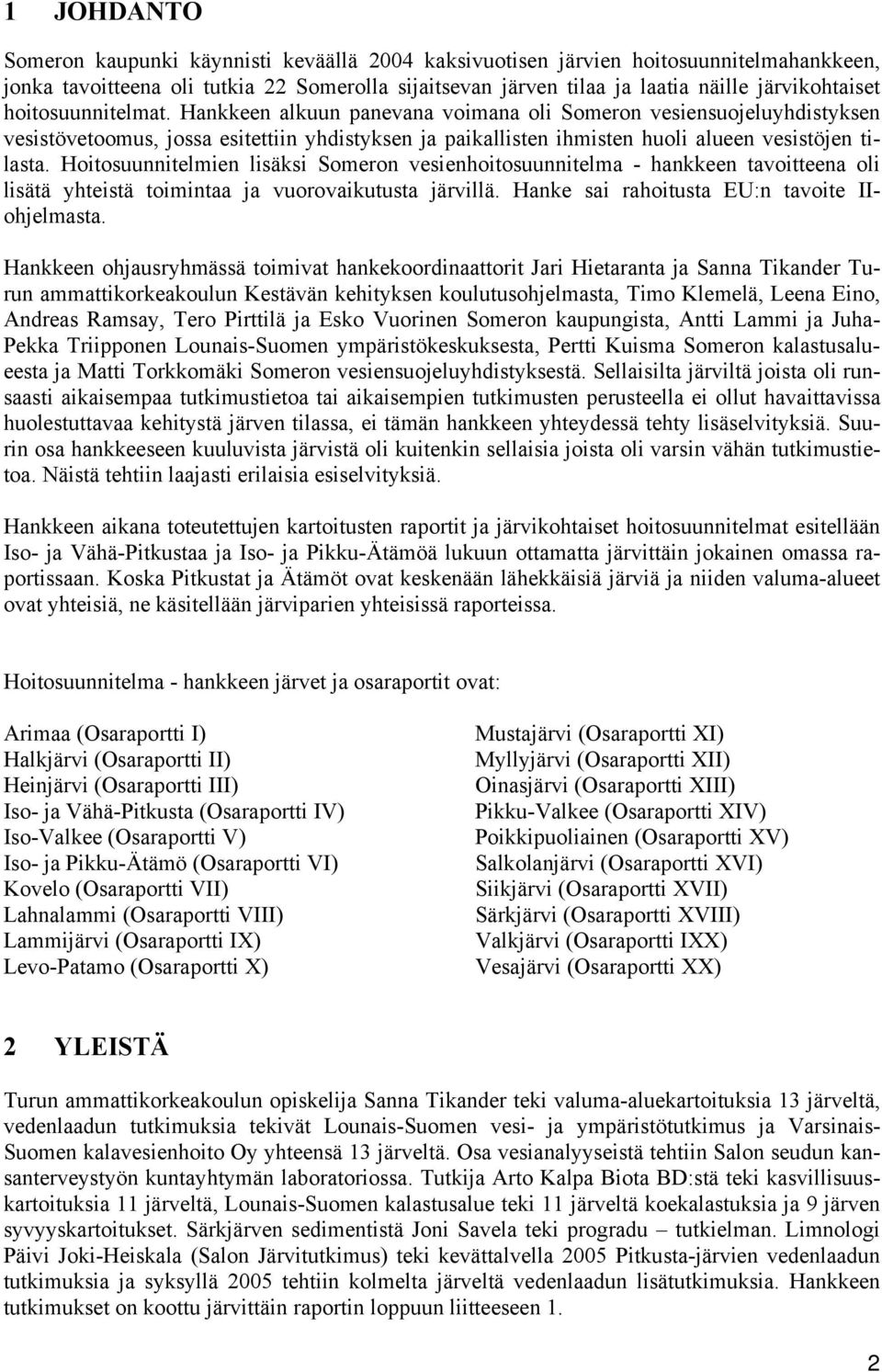 Hoitosuunnitelmien lisäksi Someron vesienhoitosuunnitelma - hankkeen tavoitteena oli lisätä yhteistä toimintaa ja vuorovaikutusta järvillä. Hanke sai rahoitusta EU:n tavoite IIohjelmasta.