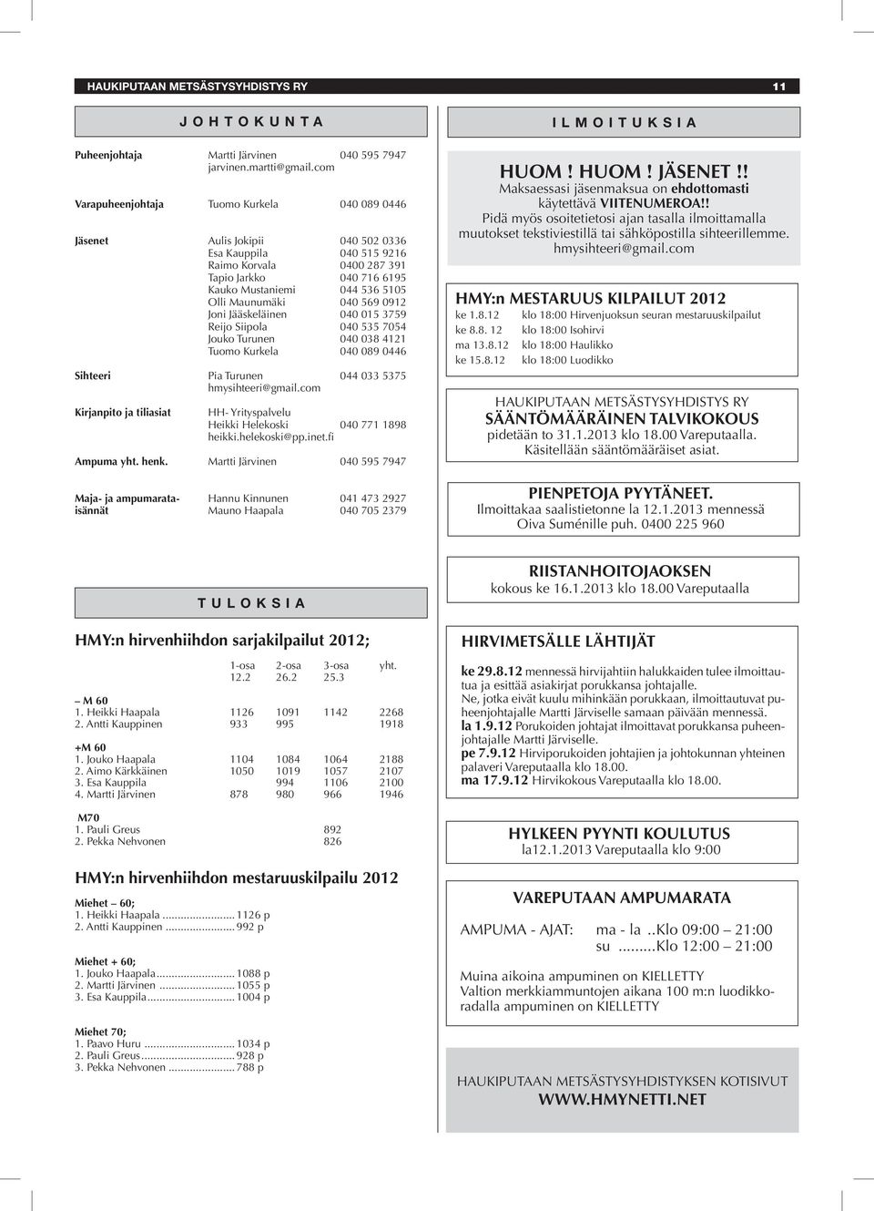 Maunumäki 040 569 0912 Joni Jääskeläinen 040 015 3759 Reijo Siipola 040 535 7054 Jouko Turunen 040 038 4121 Tuomo Kurkela 040 089 0446 Sihteeri Pia Turunen 044 033 5375 hmysihteeri@gmail.