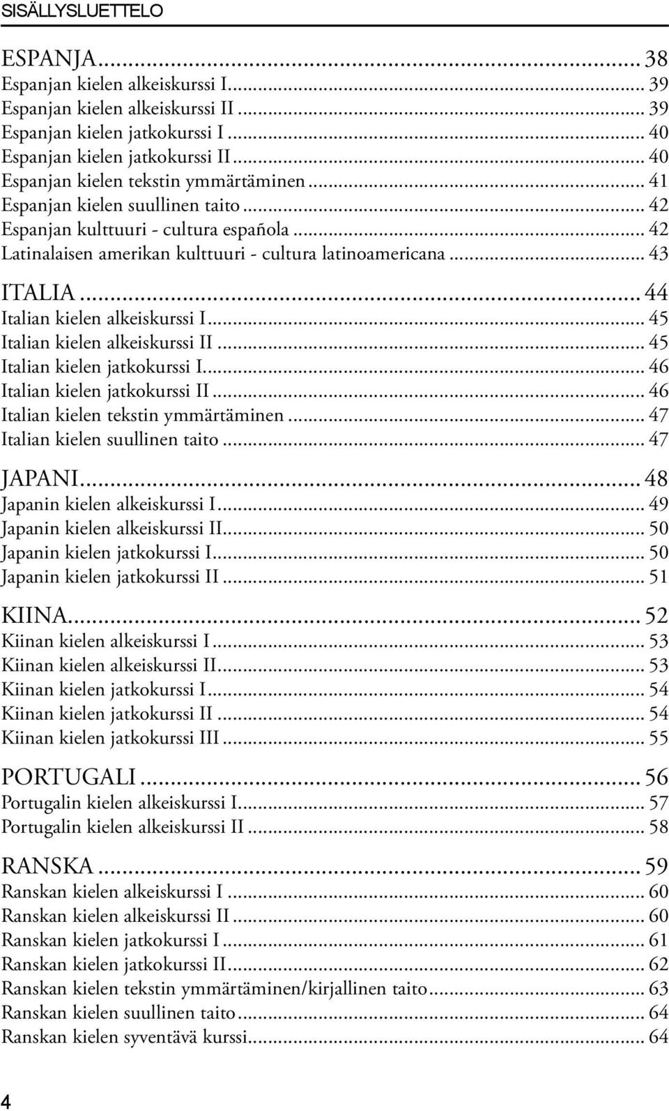 .. 44 Italian kielen alkeiskurssi I... 45 Italian kielen alkeiskurssi II... 45 Italian kielen jatkokurssi I... 46 Italian kielen jatkokurssi II... 46 Italian kielen tekstin ymmärtäminen.