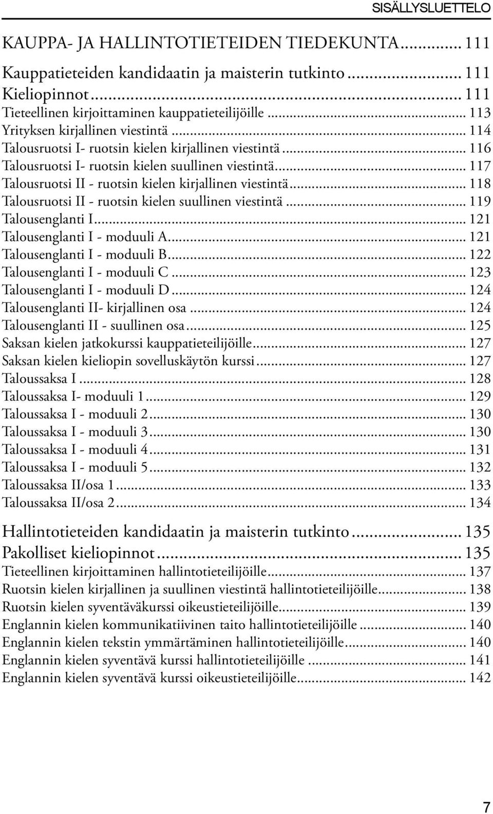 .. 117 Talousruotsi II - ruotsin kielen kirjallinen viestintä... 118 Talousruotsi II - ruotsin kielen suullinen viestintä... 119 Talousenglanti I... 121 Talousenglanti I - moduuli A.