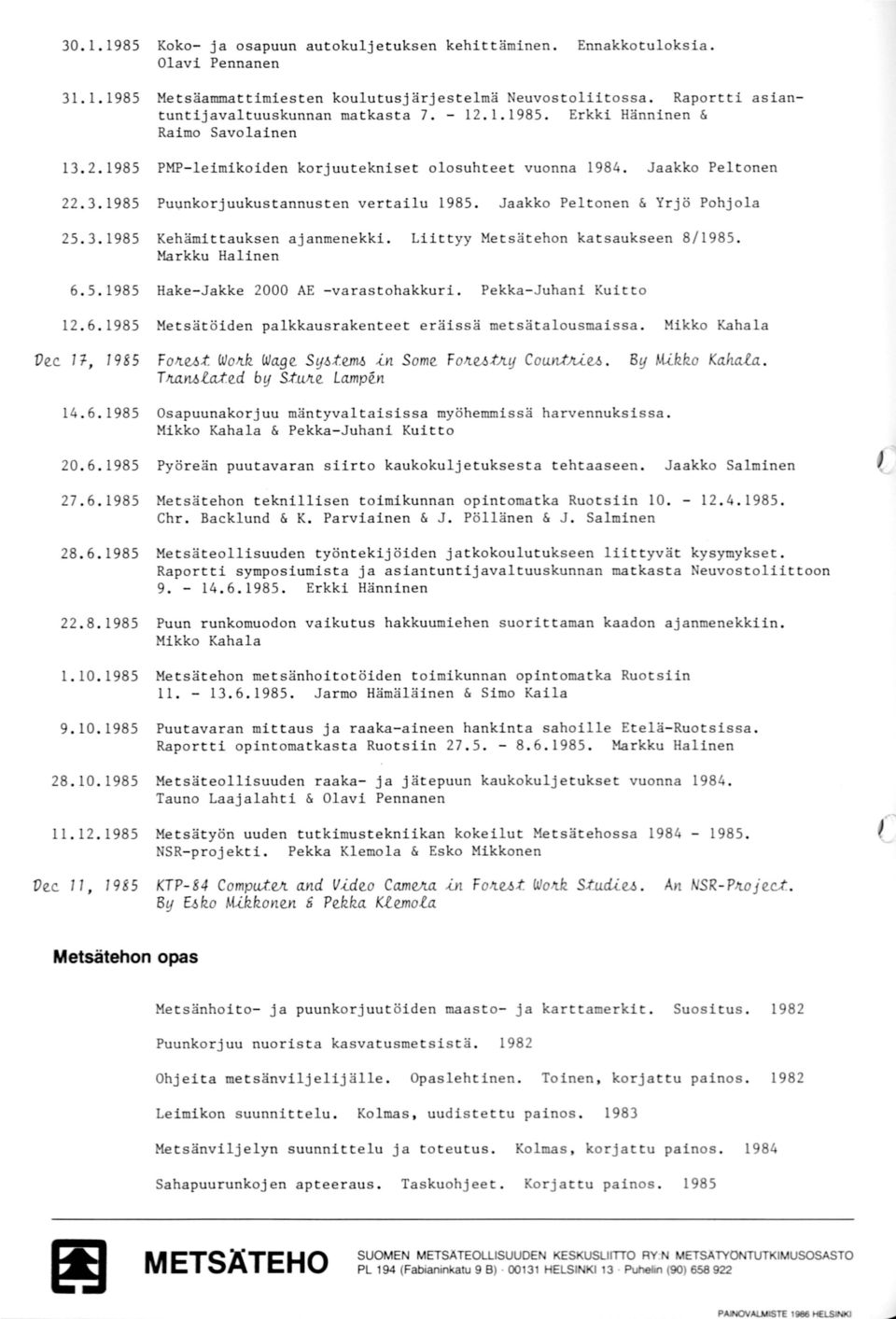 Jaakko Peltonen & Yrjö Pohjola 25.3. 1985 Kehämittauksen ajanmenekki. Liittyy Metsätehon katsaukseen 8/ 1985. Markku Halinen 6.5.1985 Hake-Jakke 2000 AE -varastohakkuri. Pekka-Juhani Kuitto 12.6.1985 Metsätöiden palkkausrakenteet eräissä metsätalousmaissa.