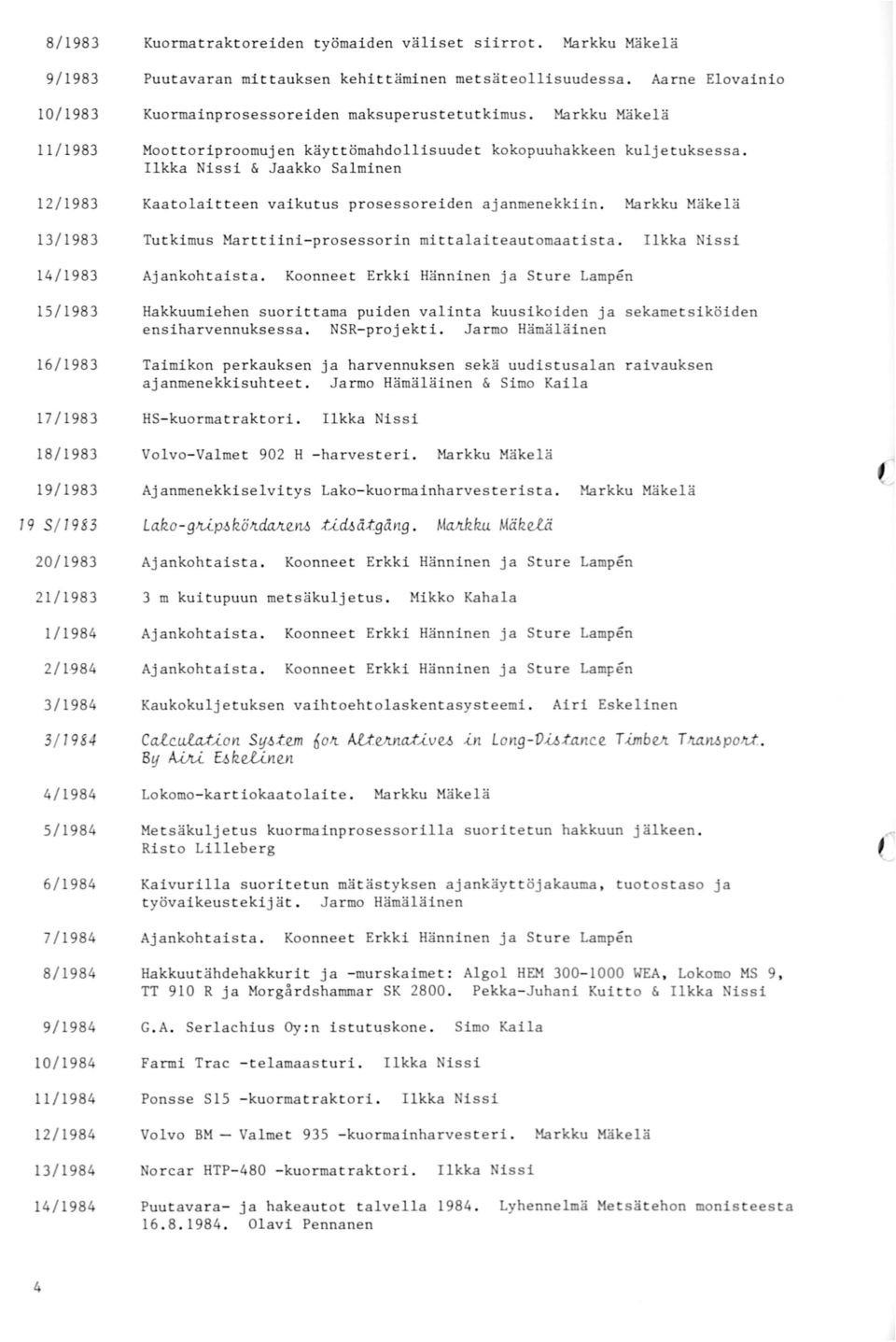 Tutkimus Marttiini- prosessorin mittalaiteautomaatista. 14/1983 15/1983 16/1983 Hakkuumiehen suorittama puiden valinta kuusikeiden ja sekametsiköiden ensiharvennuksessa. NSR-projekti.