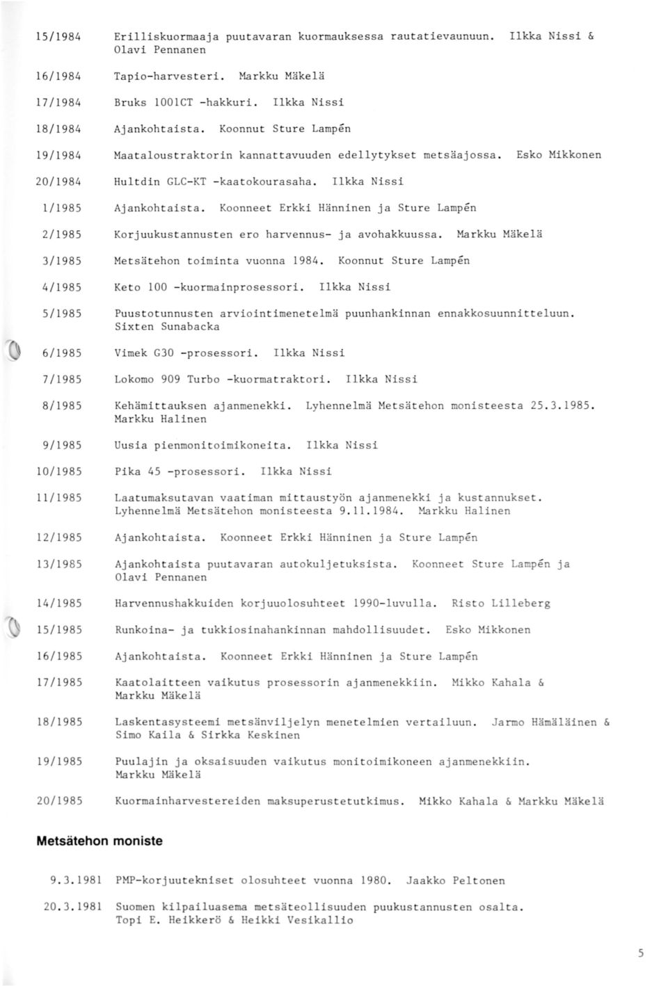 1/1985 2/1985 Korjuukustannusten ero harvennus- ja avohakkuussa. 3/1985 Metsätehon toiminta vuonna 1984. Koonnut Sture Lampen 4/1985 Keto 100 - kuormainprosessori.