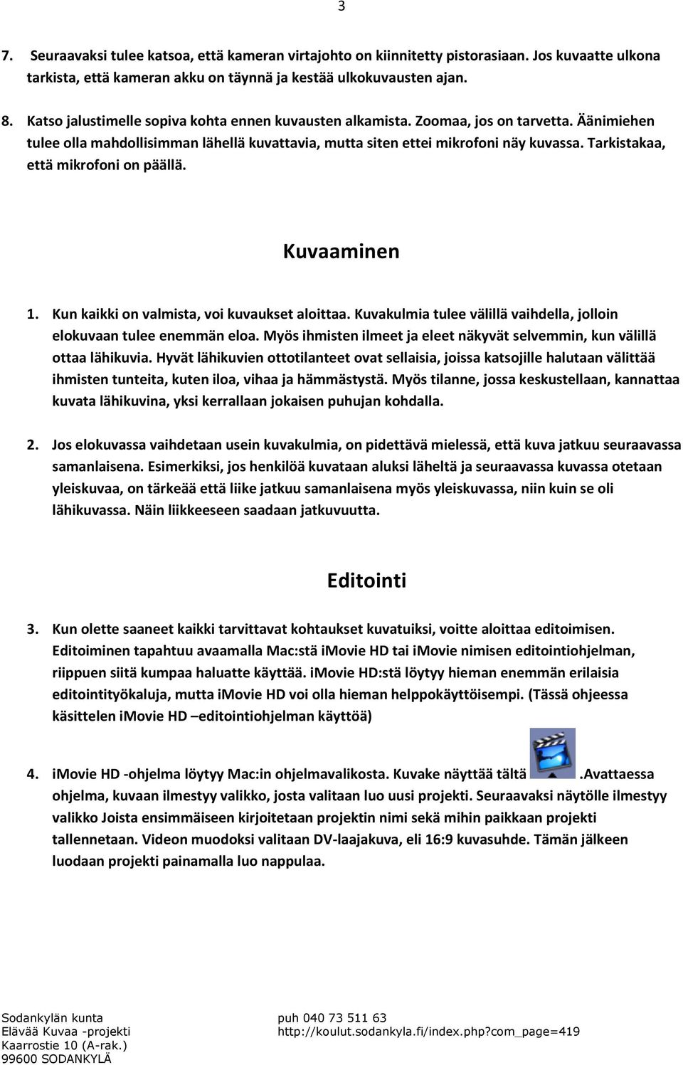 Tarkistakaa, että mikrofoni on päällä. Kuvaaminen 1. Kun kaikki on valmista, voi kuvaukset aloittaa. Kuvakulmia tulee välillä vaihdella, jolloin elokuvaan tulee enemmän eloa.