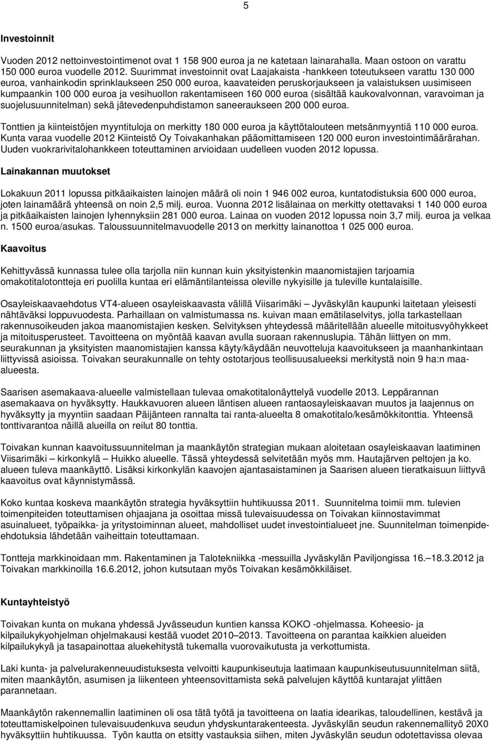 000 euroa ja vesihuollon rakentamiseen 160 000 euroa (sisältää kaukovalvonnan, varavoiman ja suojelusuunnitelman) sekä jätevedenpuhdistamon saneeraukseen 200 000 euroa.