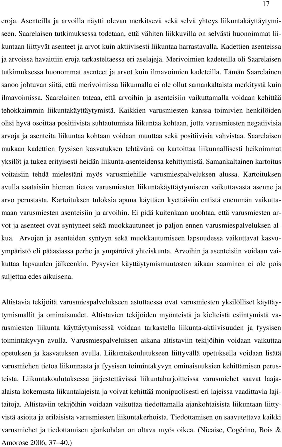 Kadettien asenteissa ja arvoissa havaittiin eroja tarkasteltaessa eri aselajeja. Merivoimien kadeteilla oli Saarelaisen tutkimuksessa huonommat asenteet ja arvot kuin ilmavoimien kadeteilla.