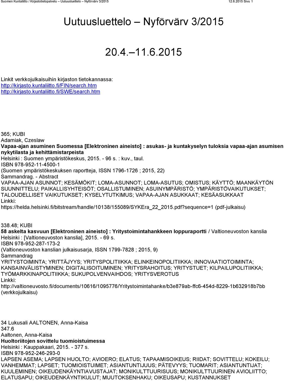 htm 365; KUBI Adamiak, Czeslaw Vapaa-ajan asuminen Suomessa [Elektroninen aineisto] : asukas- ja kuntakyselyn tuloksia vapaa-ajan asumisen nykytilasta ja kehittämistarpeista Helsinki : Suomen