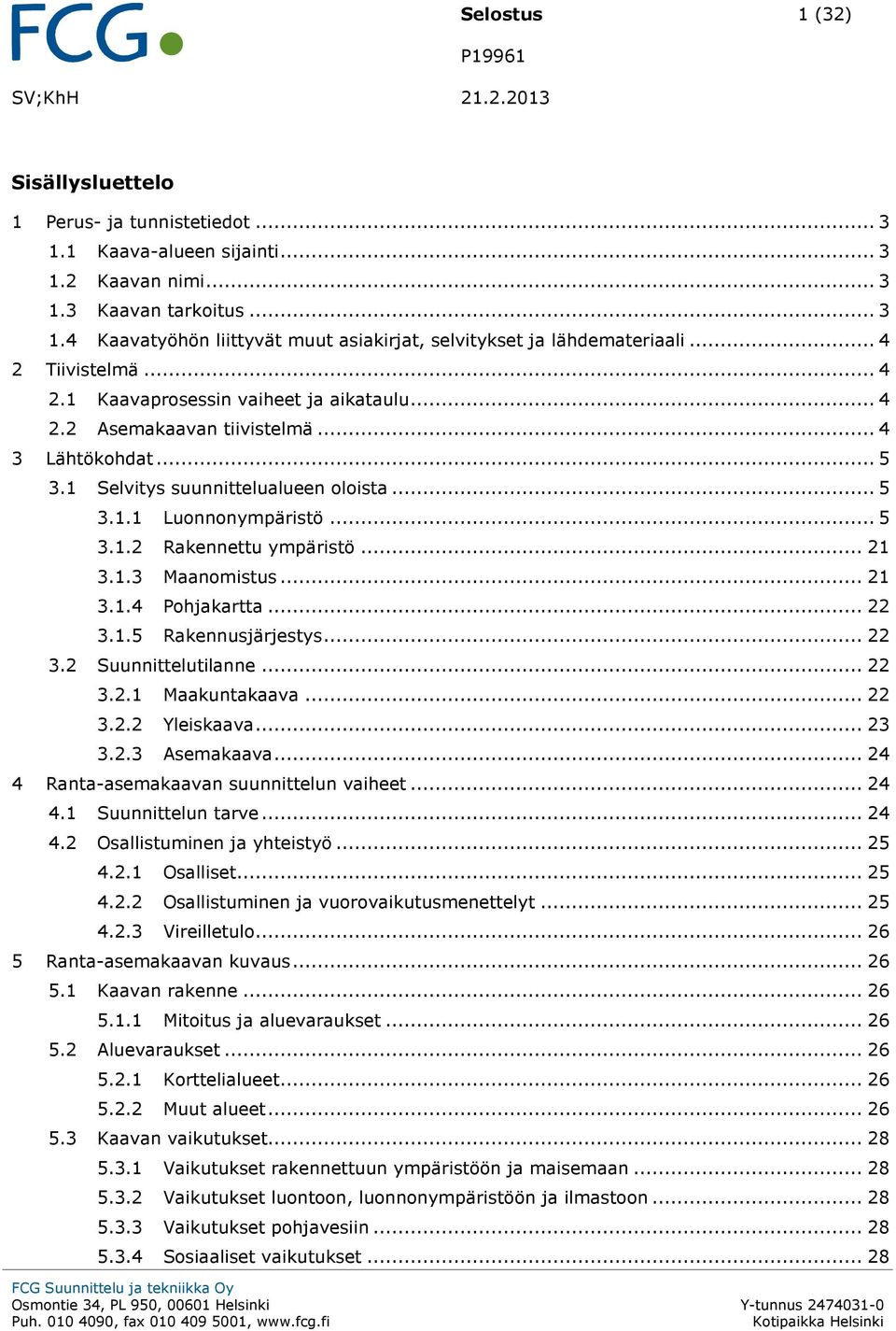 .. 21 3.1.3 Maanomistus... 21 3.1.4 Pohjakartta... 22 3.1.5 Rakennusjärjestys... 22 3.2 Suunnittelutilanne... 22 3.2.1 Maakuntakaava... 22 3.2.2 Yleiskaava... 23 3.2.3 Asemakaava.