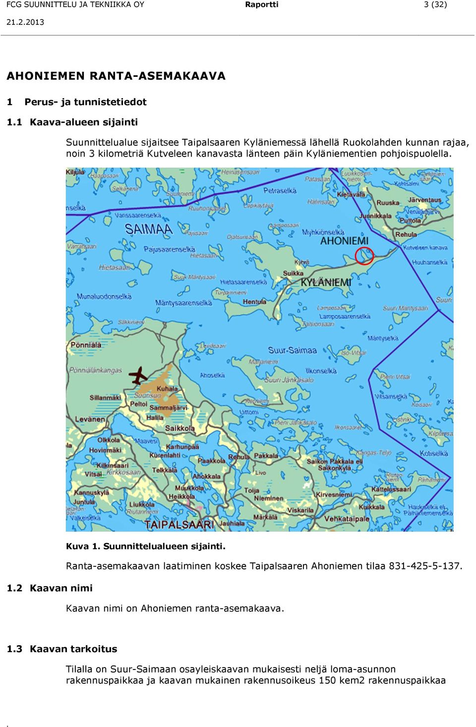 Kyläniementien pohjoispuolella. Kuva 1. Suunnittelualueen sijainti. Ranta-asemakaavan laatiminen koskee Taipalsaaren Ahoniemen tilaa 831-425-5-137. 1.2 Kaavan nimi Kaavan nimi on Ahoniemen ranta-asemakaava.