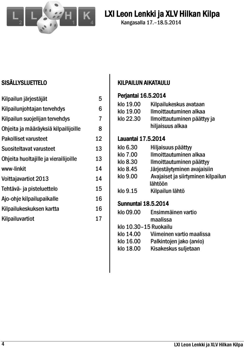 huoltajille ja vierailijoille www-linkit Voittajavartiot 2013 Tehtävä- ja pisteluettelo Ajo-ohje kilpailupaikalle Kilpailukeskuksen kartta Kilpailuvartiot 5 6 7 8 12 13 13 14 14 15 16 16 17 KILPAILUN