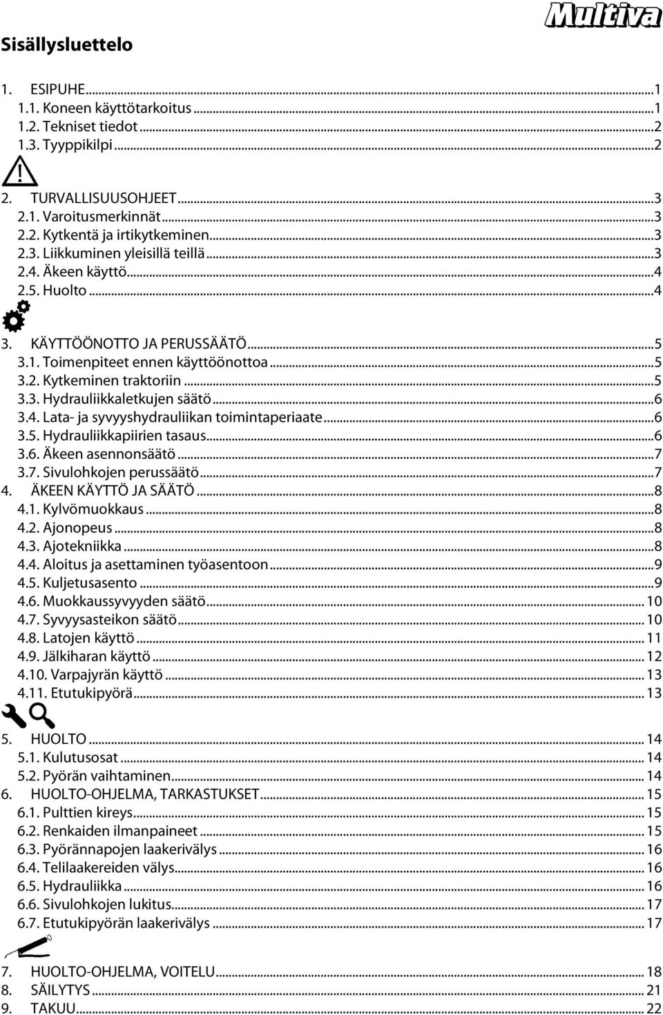 .. 6 3.4. Lata- ja syvyyshydrauliikan toimintaperiaate... 6 3.5. Hydrauliikkapiirien tasaus... 6 3.6. Äkeen asennonsäätö... 7 3.7. Sivulohkojen perussäätö... 7 4. ÄKEEN KÄYTTÖ JA SÄÄTÖ... 8 4.1.