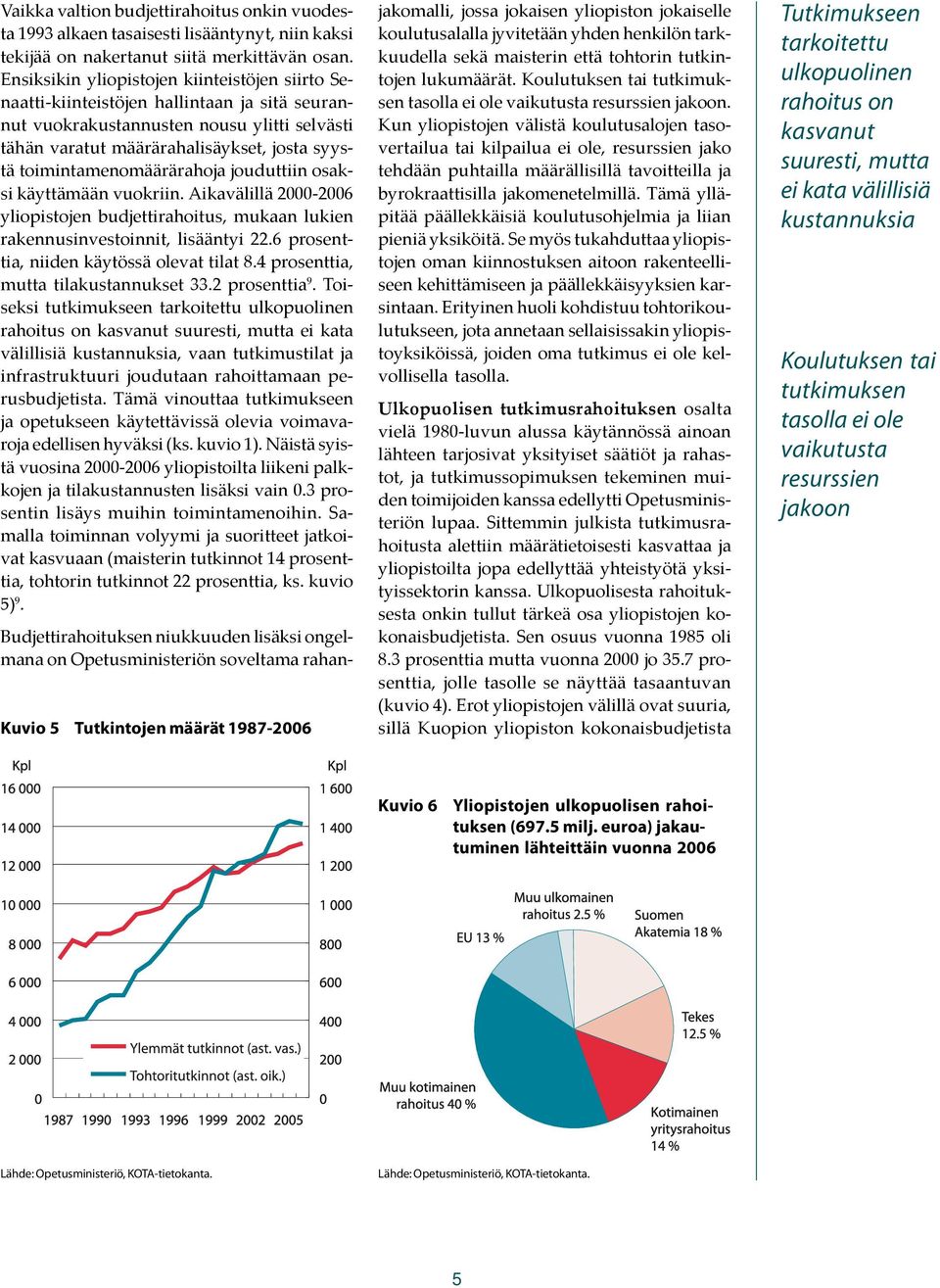 toimintamenomäärärahoja jouduttiin osaksi käyttämään vuokriin. Aikavälillä 2000-2006 yliopistojen budjettirahoitus, mukaan lukien rakennusinvestoinnit, lisääntyi 22.