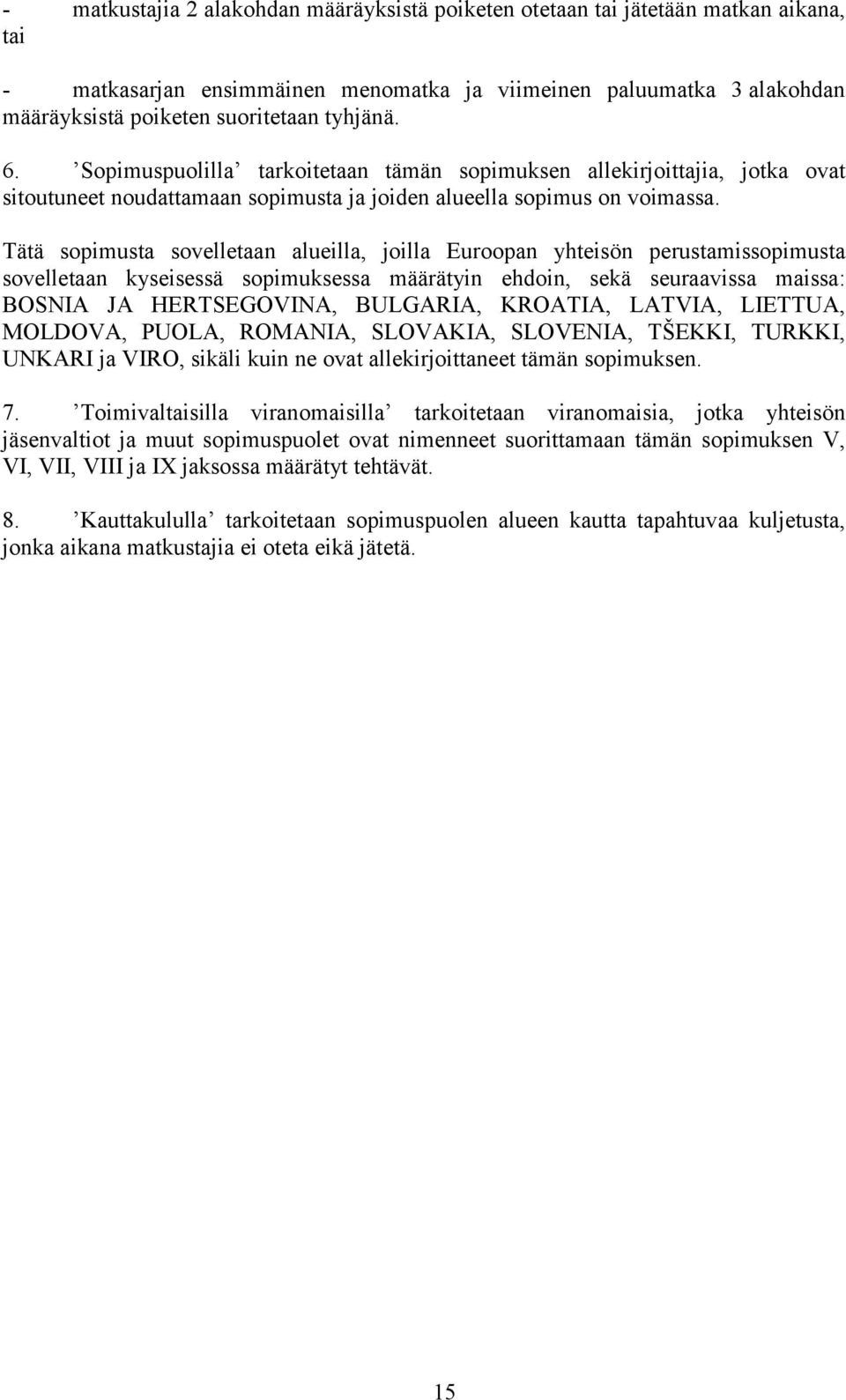 Tätä sopimusta sovelletaan alueilla, joilla Euroopan yhteisön perustamissopimusta sovelletaan kyseisessä sopimuksessa määrätyin ehdoin, sekä seuraavissa maissa: BOSNIA JA HERTSEGOVINA, BULGARIA,