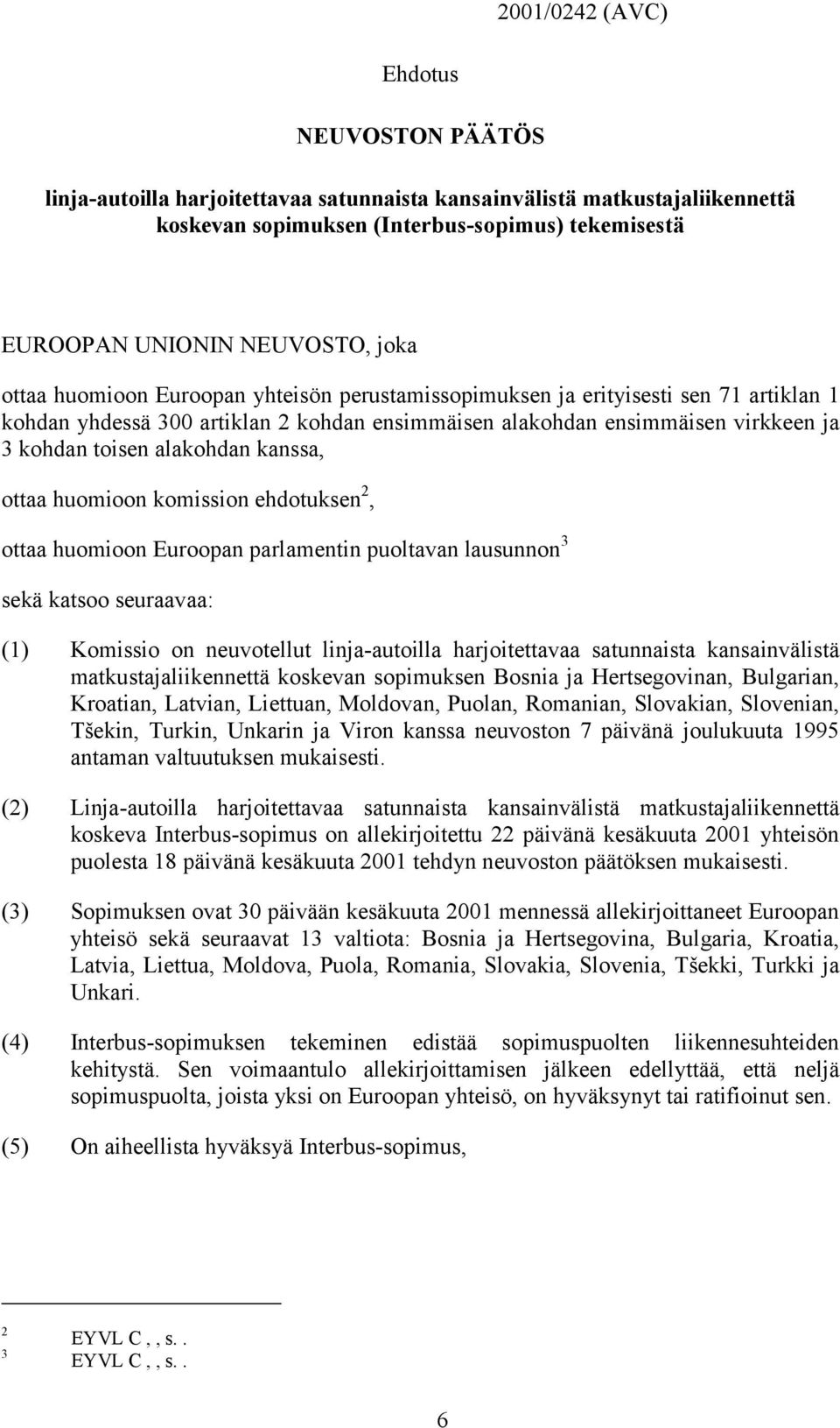 alakohdan kanssa, ottaa huomioon komission ehdotuksen 2, ottaa huomioon Euroopan parlamentin puoltavan lausunnon 3 sekä katsoo seuraavaa: (1) Komissio on neuvotellut linja-autoilla harjoitettavaa