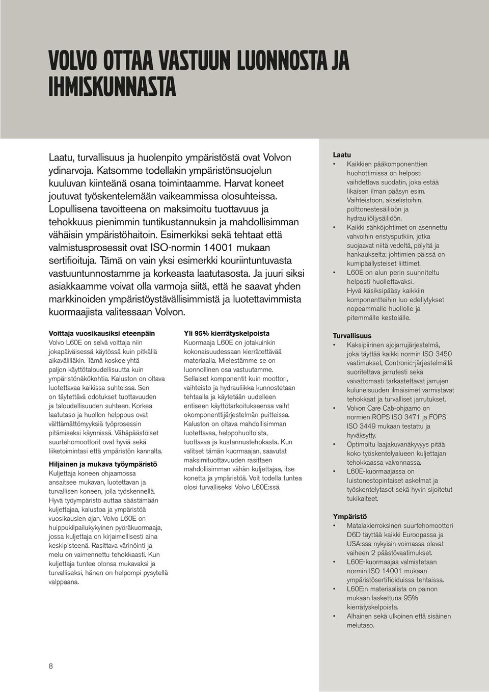 Esimerkiksi sekä tehtaat että valmistusprosessit ovat ISO-normin 14001 mukaan sertifioituja. Tämä on vain yksi esimerkki kouriintuntuvasta vastuuntunnostae ja korkeasta laatutasosta.