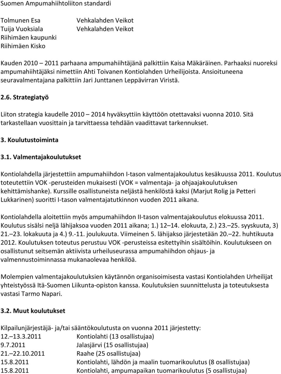 Strategiatyö Liiton strategia kaudelle 2010 2014 hyväksyttiin käyttöön otettavaksi vuonna 2010. Sitä tarkastellaan vuosittain ja tarvittaessa tehdään vaadittavat tarkennukset. 3. Koulutustoiminta 3.1. Valmentajakoulutukset Kontiolahdella järjestettiin ampumahiihdon I-tason valmentajakoulutus kesäkuussa 2011.