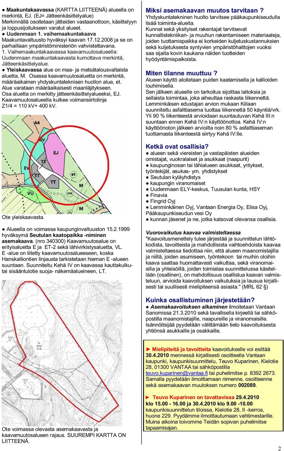 Yleiskaavassa alue on maa- ja metsätalousvaltaista aluetta, M. Osassa kaavamuutosaluetta on merkintä, määräaikainen yhdyskuntateknisen huollon alue, et. Alue varataan määräaikaisesti maanläjitykseen.