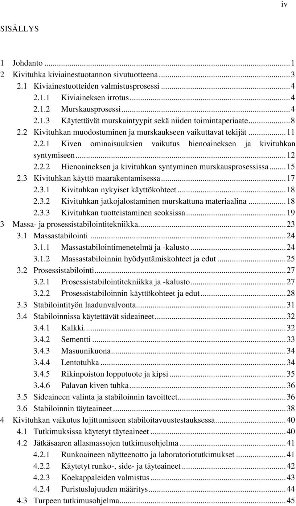 .. 15 2.3 Kivituhkan käyttö maarakentamisessa... 17 2.3.1 Kivituhkan nykyiset käyttökohteet... 18 2.3.2 Kivituhkan jatkojalostaminen murskattuna materiaalina... 18 2.3.3 Kivituhkan tuotteistaminen seoksissa.