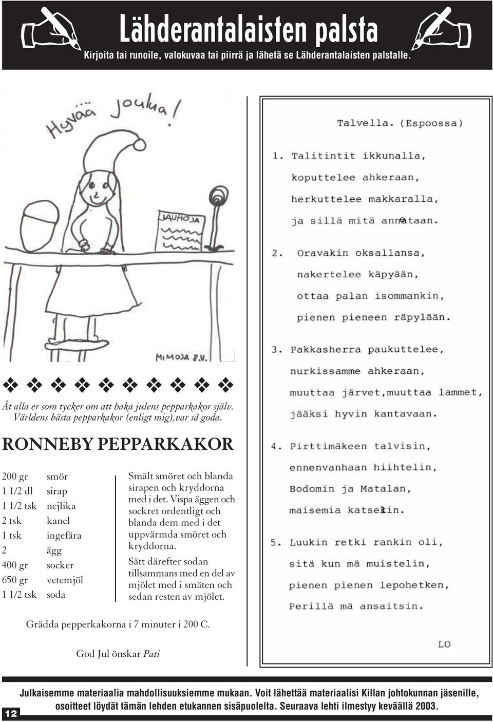 RONNEBY PEPPARKAKOR 200 gr smör 1 1/2 dl sirap 1 1/2 tsk nejlika 2 tsk kanel 1 tsk ingefära 2 ägg 400 gr socker 650 gr vetemjöl 1 1/2 tsk soda Smält smöret och blanda sirapen och kryddorna med i det.