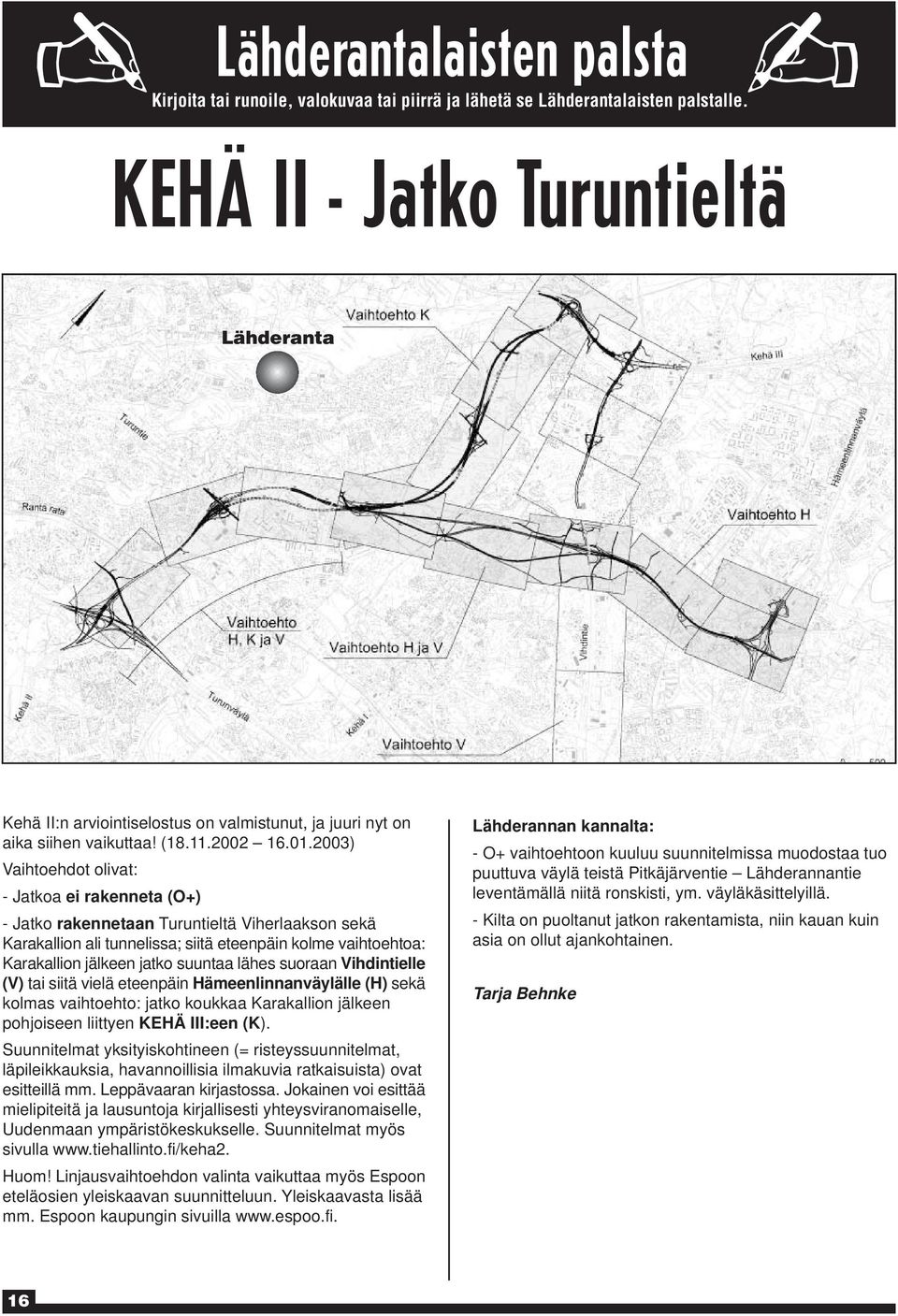 2003) Vaihtoehdot olivat: - Jatkoa ei rakenneta (O+) - Jatko rakennetaan Turuntieltä Viherlaakson sekä Karakallion ali tunnelissa; siitä eteenpäin kolme vaihtoehtoa: Karakallion jälkeen jatko suuntaa