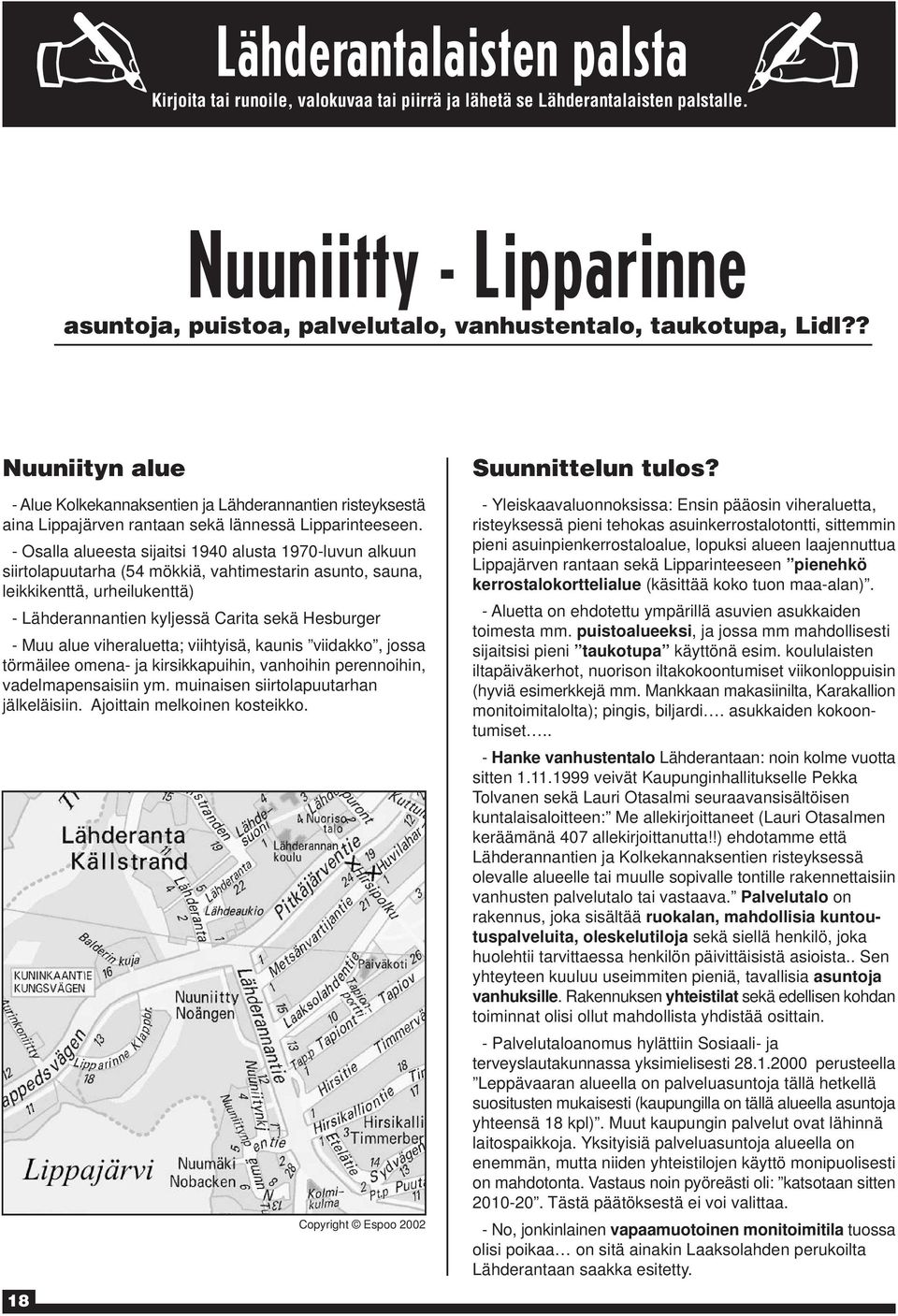 - Osalla alueesta sijaitsi 1940 alusta 1970-luvun alkuun siirtolapuutarha (54 mökkiä, vahtimestarin asunto, sauna, leikkikenttä, urheilukenttä) - Lähderannantien kyljessä Carita sekä Hesburger - Muu