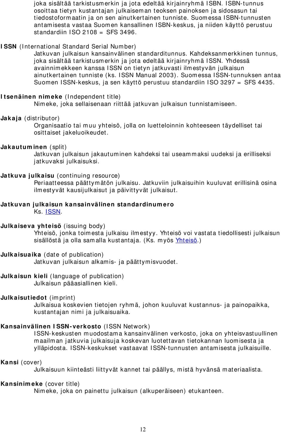 Suomessa ISBN-tunnusten antamisesta vastaa Suomen kansallinen ISBN-keskus, ja niiden käyttö perustuu standardiin ISO 2108 = SFS 3496.