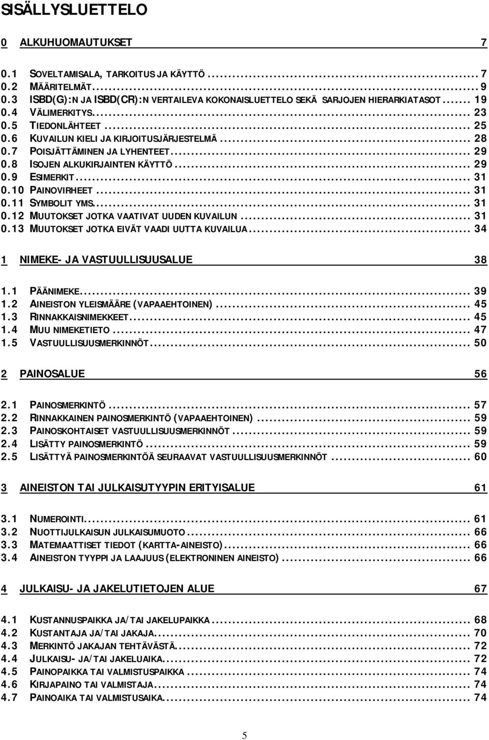 10 PAINOVIRHEET... 31 0.11 SYMBOLIT YMS... 31 0.12 MUUTOKSET JOTKA VAATIVAT UUDEN KUVAILUN... 31 0.13 MUUTOKSET JOTKA EIVÄT VAADI UUTTA KUVAILUA... 34 1 NIMEKE- JA VASTUULLISUUSALUE 38 1.1 PÄÄNIMEKE.