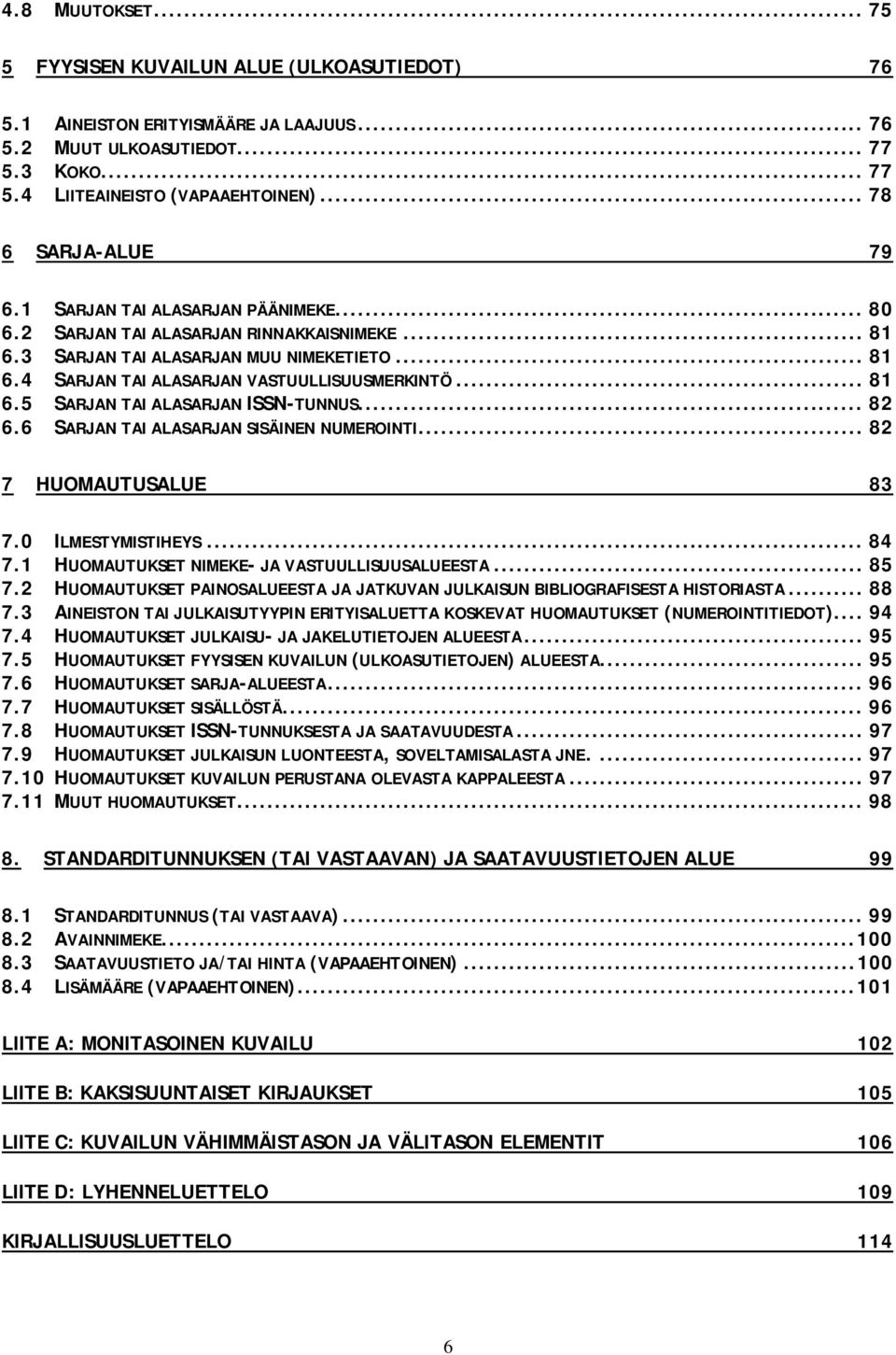 .. 81 6.5 SARJAN TAI ALASARJAN ISSN-TUNNUS... 82 6.6 SARJAN TAI ALASARJAN SISÄINEN NUMEROINTI... 82 7 HUOMAUTUSALUE 83 7.0 ILMESTYMISTIHEYS... 84 7.1 HUOMAUTUKSET NIMEKE- JA VASTUULLISUUSALUEESTA.