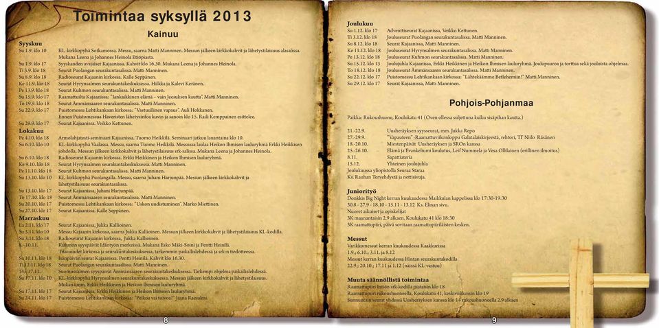 Matti Manninen. Su 8.9. klo 18 Radioseurat Kajaanin kirkossa. Kalle Seppänen. Ke 11.9. klo 18 Seurat Hyrynsalmen seurakuntakeskuksessa. Hilkka ja Kalevi Keränen. Pe 13.9. klo 18 Seurat Kuhmon seurakuntasalissa.