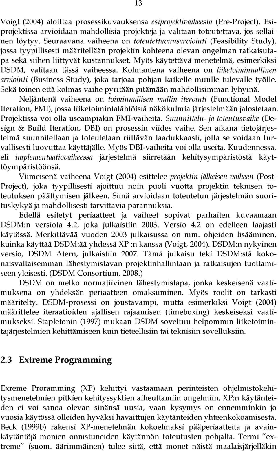 Myös käytettävä menetelmä, esimerkiksi DSDM, valitaan tässä vaiheessa. Kolmantena vaiheena on liiketoiminnallinen arviointi (Business Study), joka tarjoaa pohjan kaikelle muulle tulevalle työlle.