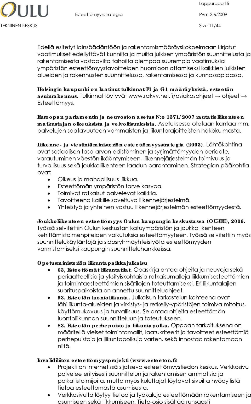 kunnossapidossa. Helsingin kaupunki on laatinut tulkinnat F1 ja G1 määräyksistä, esteetön asuinrakennus. Tulkinnat löytyvät www.rakvv.hel.fi/asiakasohjeet ohjeet Esteettömyys.