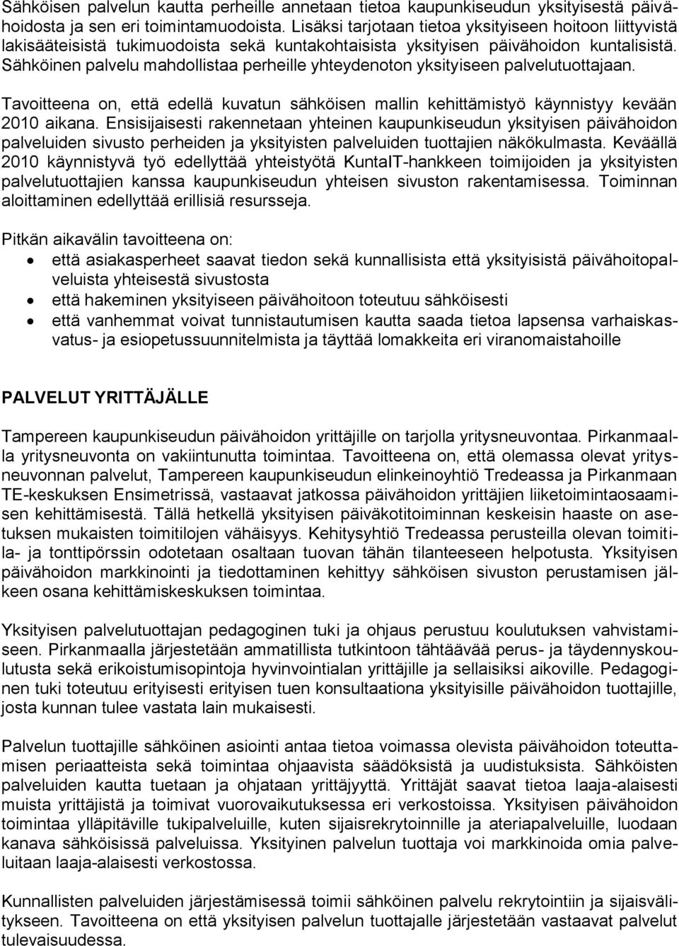 Sähköinen palvelu mahdollistaa perheille yhteydenoton yksityiseen palvelutuottaan. Tavoitteena on, että edellä kuvatun sähköisen mallin kehittämistyö käynnistyy kevään 2010 aikana.
