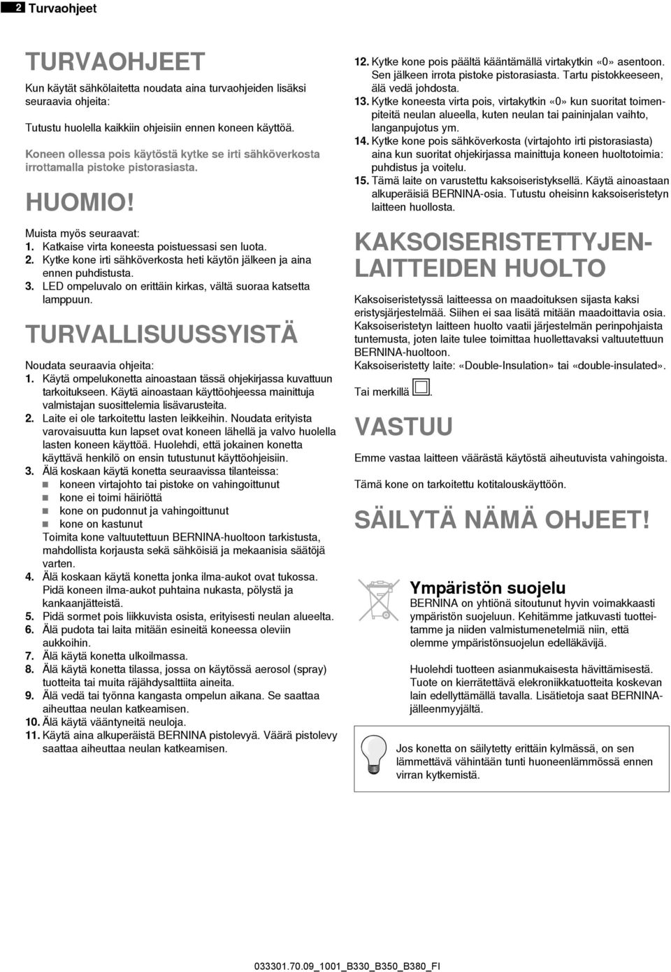 Kytke kone irti sähköverkosta heti käytön jälkeen ja aina ennen puhdistusta. 3. LED ompeluvalo on erittäin kirkas, vältä suoraa katsetta lamppuun. TURVALLISUUSSYISTÄ Noudata seuraavia ohjeita: 1.