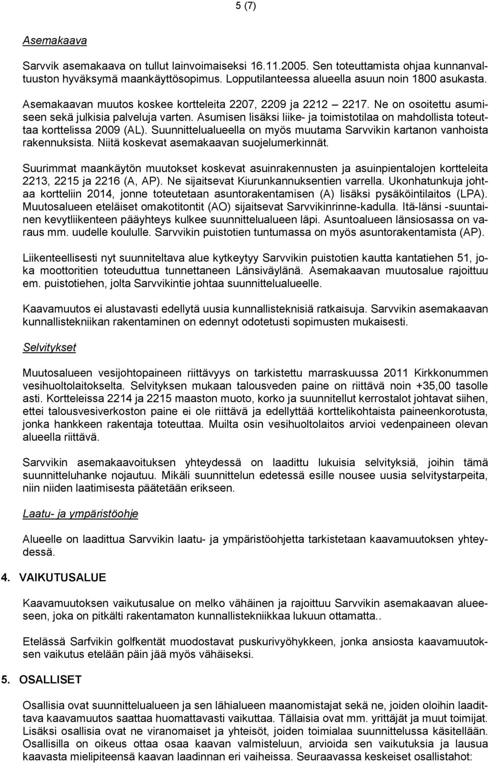 Asumisen lisäksi liike- ja toimistotilaa on mahdollista toteuttaa korttelissa 2009 (AL). Suunnittelualueella on myös muutama Sarvvikin kartanon vanhoista rakennuksista.