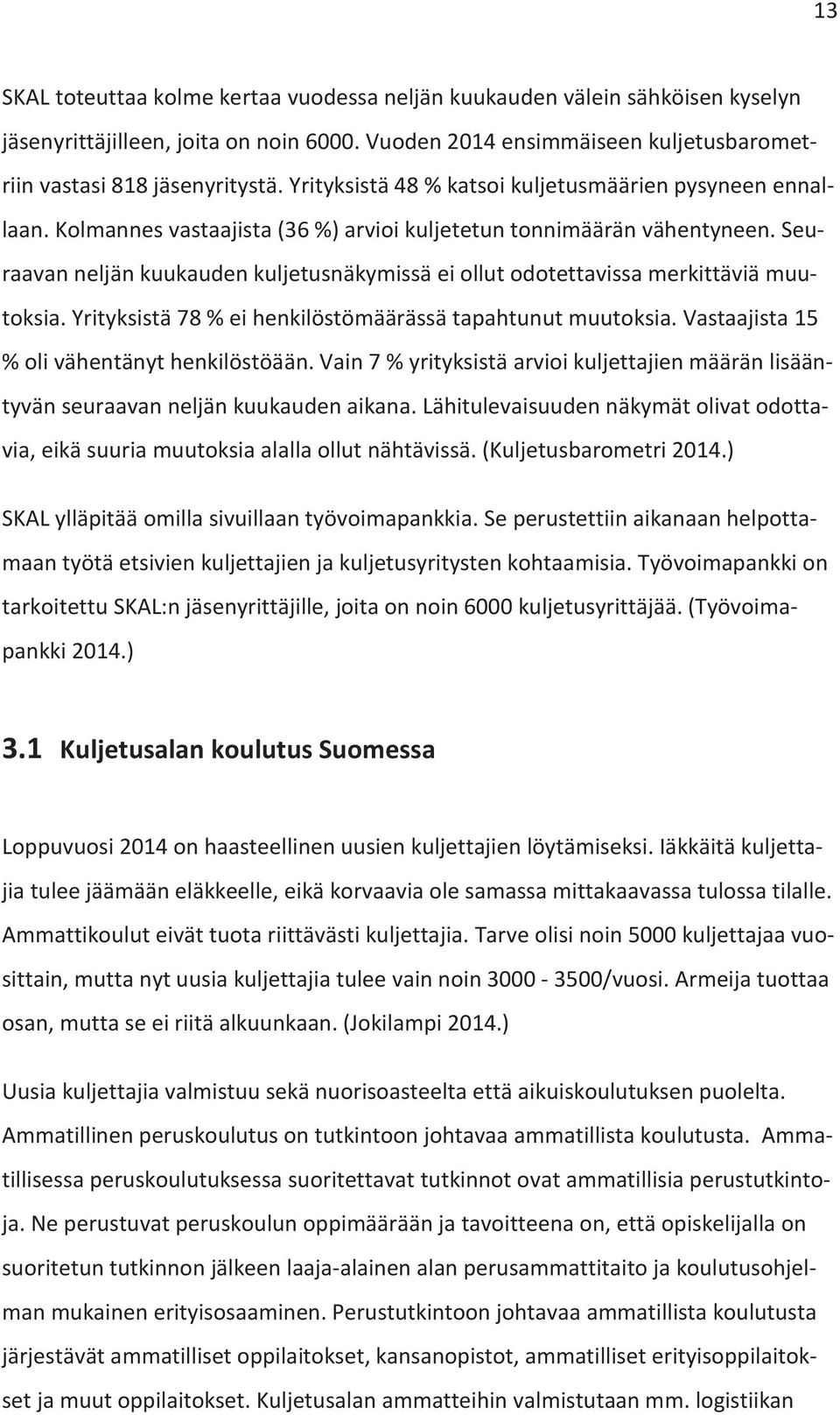 Seuraavan neljän kuukauden kuljetusnäkymissä ei ollut odotettavissa merkittäviä muutoksia. Yrityksistä 78 % ei henkilöstömäärässä tapahtunut muutoksia. Vastaajista 15 % oli vähentänyt henkilöstöään.