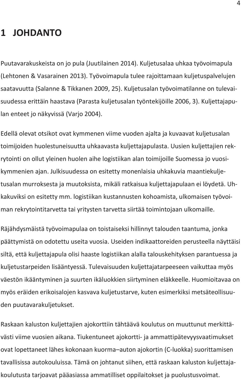 Kuljetusalan työvoimatilanne on tulevaisuudessa erittäin haastava (Parasta kuljetusalan työntekijöille 2006, 3). Kuljettajapulan enteet jo näkyvissä (Varjo 2004).