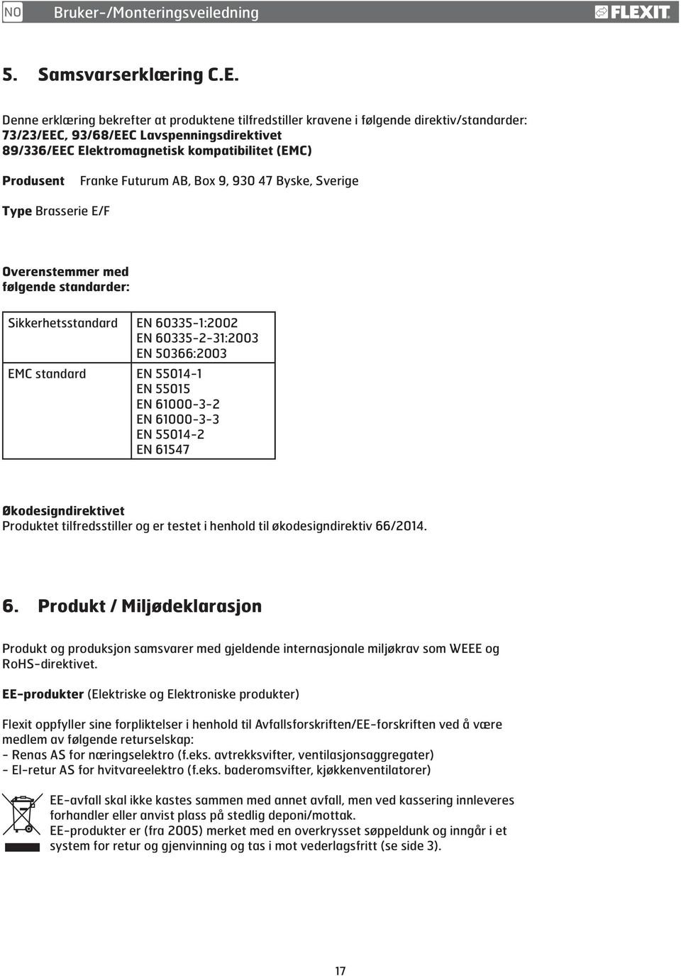 Franke Futurum AB, Box 9, 930 47 Byske, Sverige Type Brasserie E/F Overenstemmer med følgende standarder: Sikkerhetsstandard EN 60335-1:2002 EN 60335-2-31:2003 EN 50366:2003 EMC standard EN 55014-1