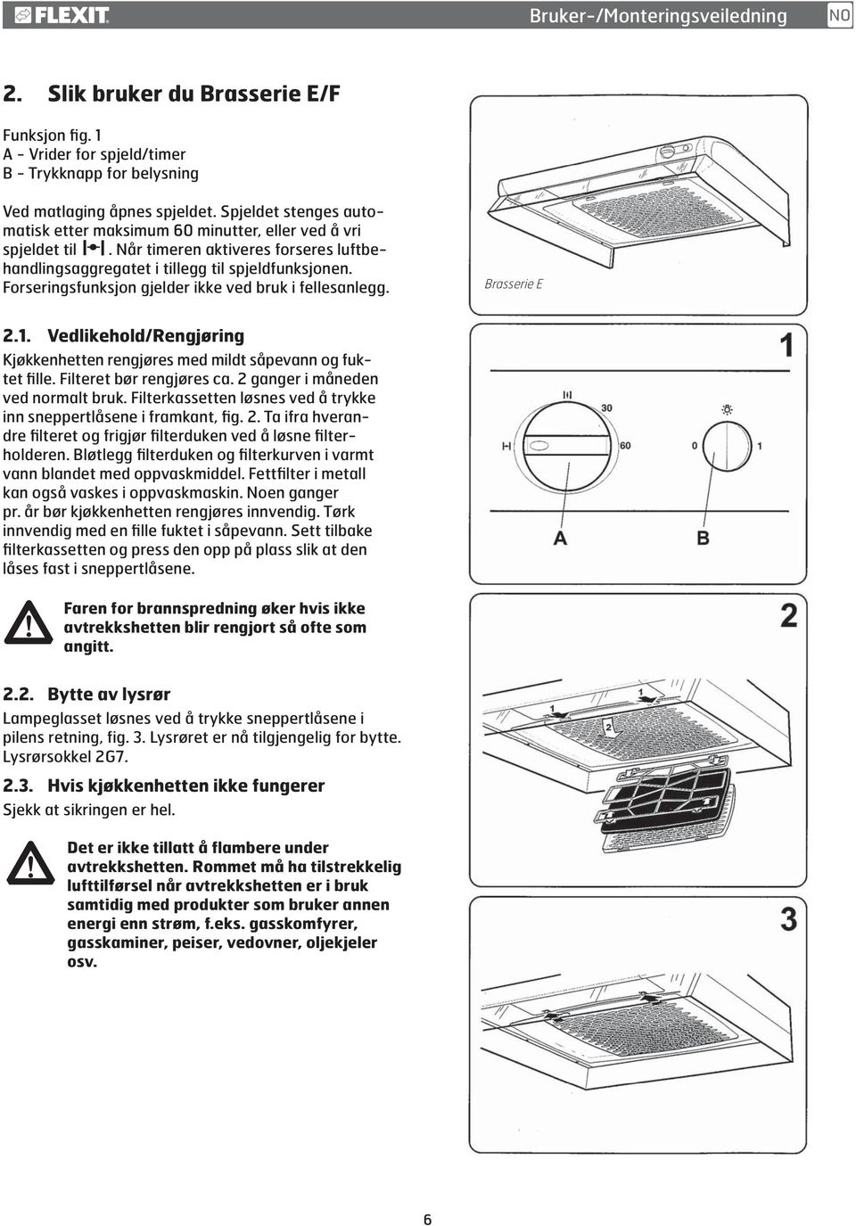 Forseringsfunksjon gjelder ikke ved bruk i fellesanlegg. Brasserie E 2.1. Vedlikehold/Rengjøring Kjøkkenhetten rengjøres med mildt såpevann og fuktet fille. Filteret bør rengjøres ca.