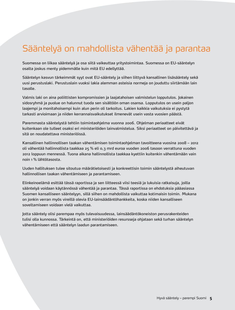 Perustuslain vuoksi lakia alemman asteisia normeja on jouduttu siirtämään lain tasolle. Valmis laki on aina poliittisten kompromissien ja laajatahoisen valmistelun lopputulos.