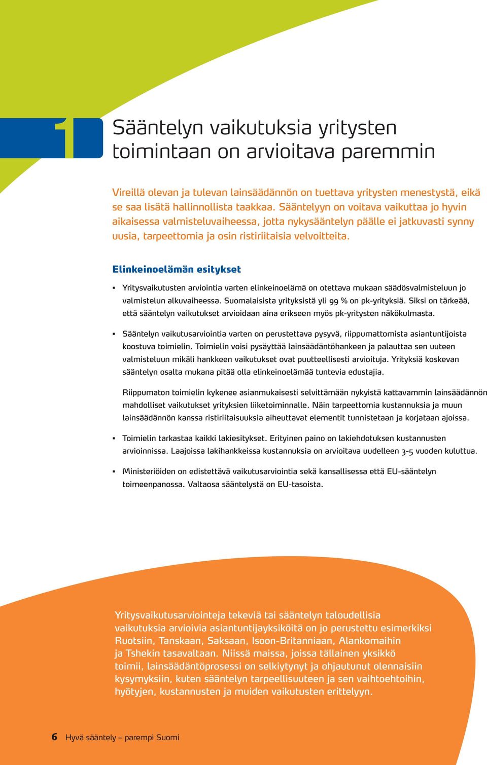 Elinkeinoelämän esitykset Yritysvaikutusten arviointia varten elinkeinoelämä on otettava mukaan säädösvalmisteluun jo valmistelun alkuvaiheessa. Suomalaisista yrityksistä yli 99 % on pk-yrityksiä.