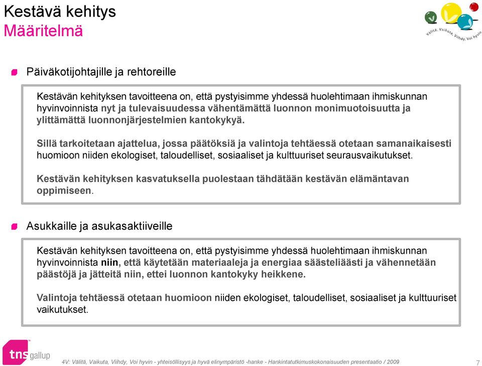 Sillä tarkoitetaan ajattelua, jossa päätöksiä ja valintoja tehtäessä otetaan samanaikaisesti huomioon niiden ekologiset, taloudelliset, sosiaaliset ja kulttuuriset seurausvaikutukset.