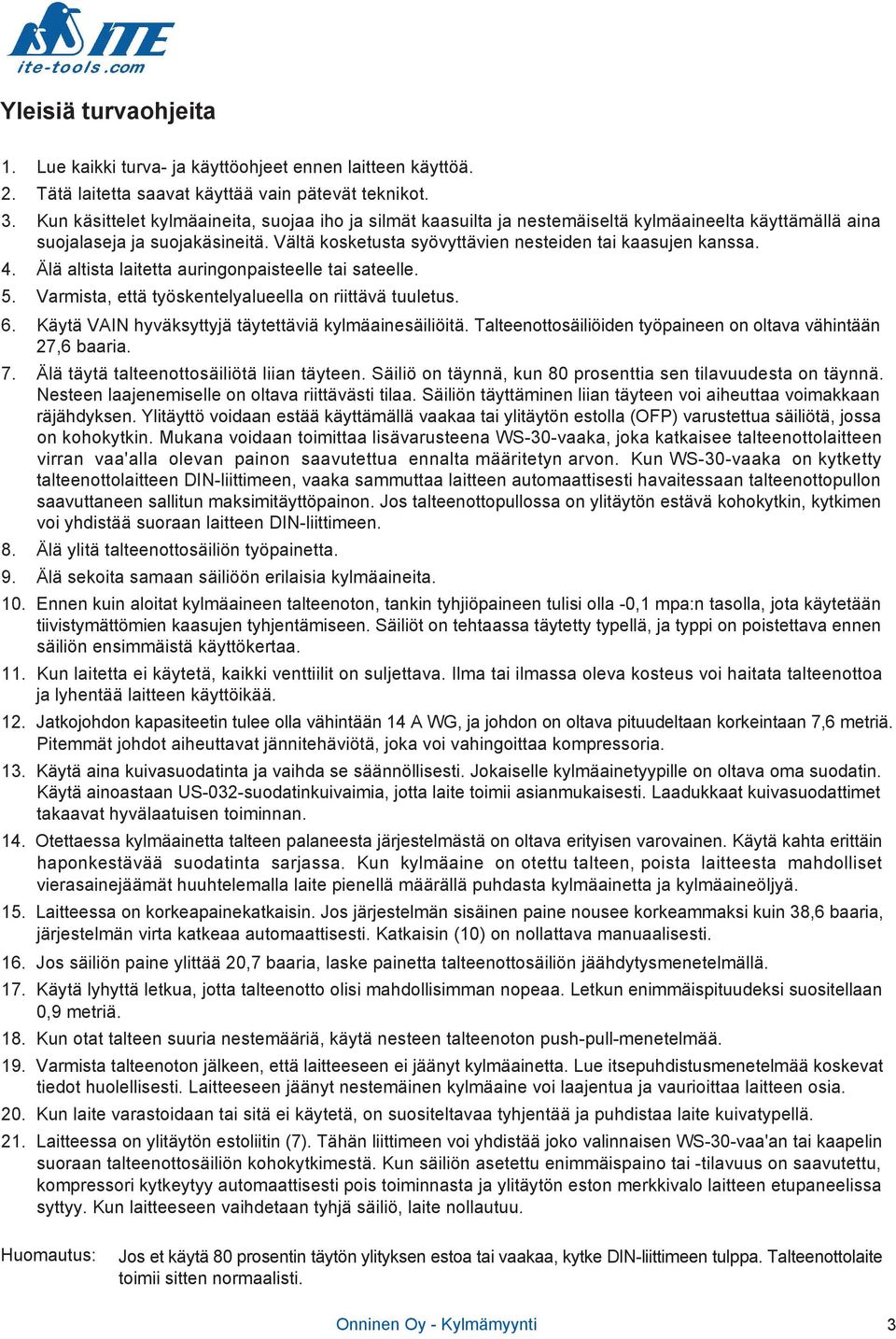 4. Älä altista laitetta auringonpaisteelle tai sateelle. 5. Varmista, että työskentelyalueella on riittävä tuuletus. 6. Käytä VAIN hyväksyttyjä täytettäviä kylmäainesäiliöitä.