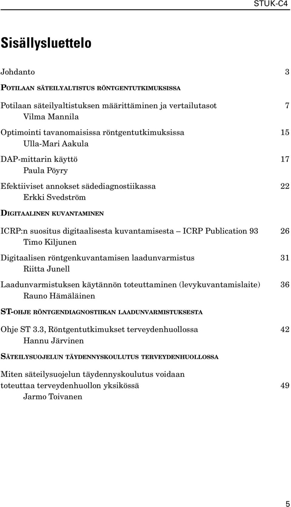 Publication 93 26 Timo Kiljunen Digitaalisen röntgenkuvantamisen laadunvarmistus 31 Riitta Junell Laadunvarmistuksen käytännön toteuttaminen (levykuvantamislaite) 36 Rauno Hämäläinen ST-OHJE