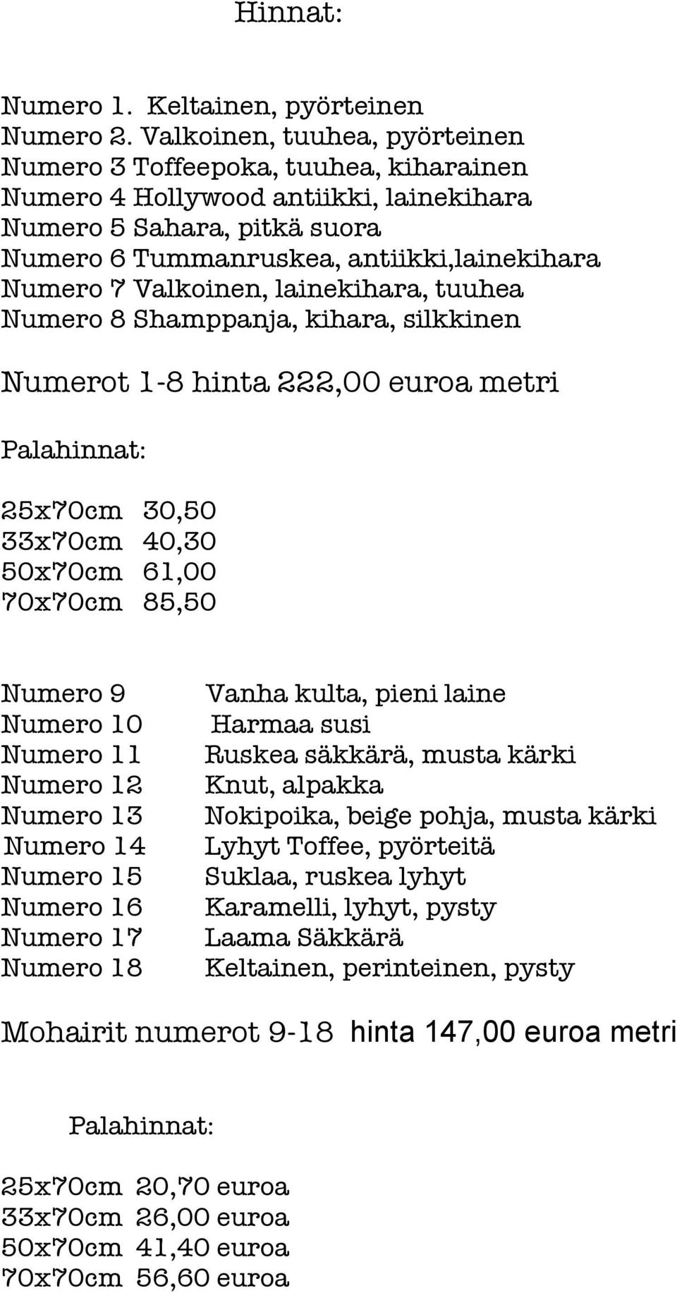 Valkoinen, lainekihara, tuuhea Numero 8 Shamppanja, kihara, silkkinen Numerot 1-8 hinta 222,00 euroa metri Palahinnat: 25x70cm 30,50 33x70cm 40,30 50x70cm 61,00 70x70cm 85,50 Numero 9 Numero 10