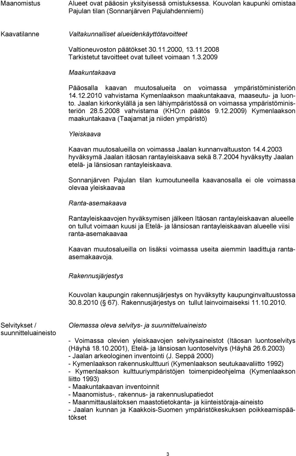 2000, 13.11.2008 Tarkistetut tavoitteet ovat tulleet voimaan 1.3.2009 Maakuntakaava Pääosalla kaavan muutosalueita on voimassa ympäristöministeriön 14.12.