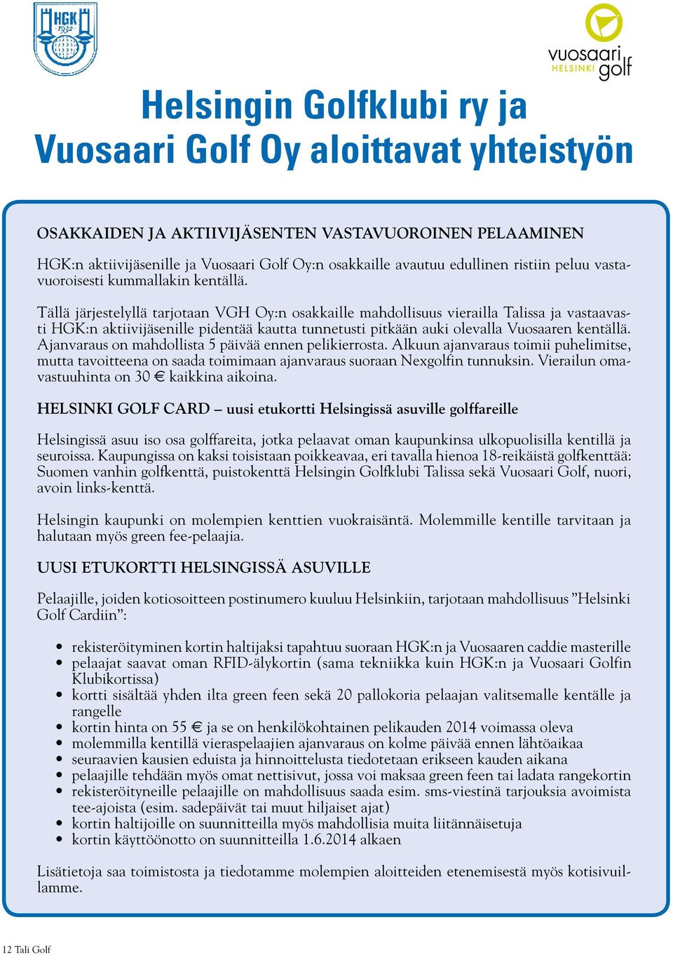 Tällä järjestelyllä tarjotaan VGH Oy:n osakkaille mahdollisuus vierailla Talissa ja vastaavasti HGK:n aktiivijäsenille pidentää kautta tunnetusti pitkään auki olevalla Vuosaaren kentällä.