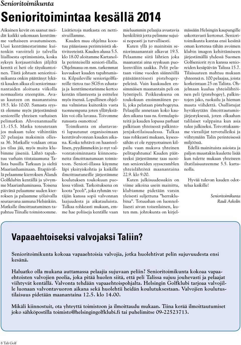 Tästä johtuen senioritoimikunta onkin päättänyt lykätä kauden alkua eli seniorimaanantaiden aloitusta viikolla normaalista eteenpäin. Avaus kauteen on maanantaina 19.5. klo 10.00.