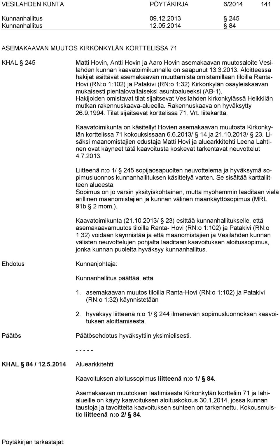 Aloitteessa hakijat esittävät asemakaavan muuttamista omistamillaan tiloilla Ranta- Hovi (RN:o 1:102) ja Patakivi (RN:o 1:32) Kirkonkylän osayleiskaavan mukaisesti pientalovaltaiseksi asuntoalueeksi