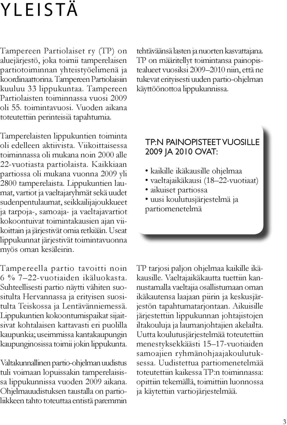 Viikoittaisessa toiminnassa oli mukana noin 2000 alle 22-vuotiasta partiolaista. Kaikkiaan partiossa oli mukana vuonna 2009 yli 2800 tamperelaista.